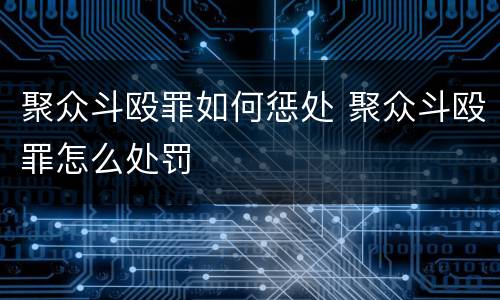聚众斗殴罪如何惩处 聚众斗殴罪怎么处罚