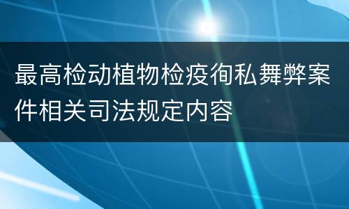 最高检动植物检疫徇私舞弊案件相关司法规定内容