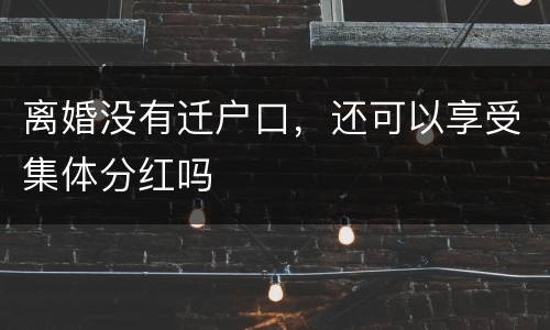 离婚没有迁户口，还可以享受集体分红吗