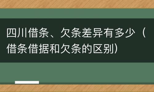 四川借条、欠条差异有多少（借条借据和欠条的区别）