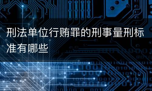 刑法单位行贿罪的刑事量刑标准有哪些