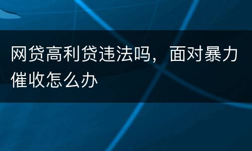 网贷高利贷违法吗，面对暴力催收怎么办