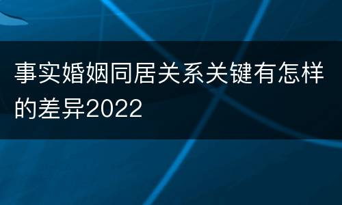 事实婚姻同居关系关键有怎样的差异2022
