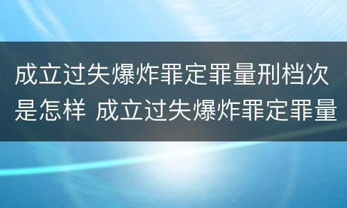 成立过失爆炸罪定罪量刑档次是怎样 成立过失爆炸罪定罪量刑档次是怎样定的