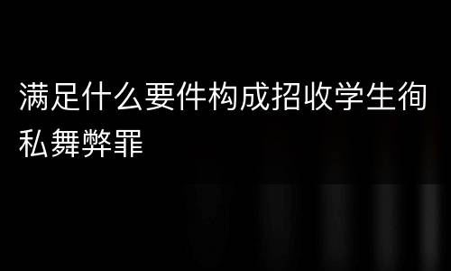 满足什么要件构成招收学生徇私舞弊罪