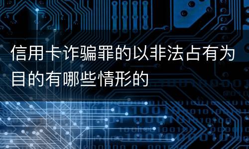 信用卡诈骗罪的以非法占有为目的有哪些情形的