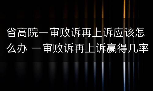 省高院一审败诉再上诉应该怎么办 一审败诉再上诉赢得几率高吗