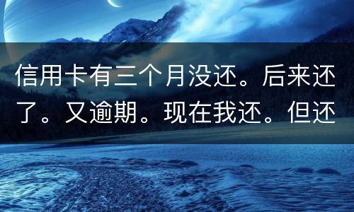 信用卡有三个月没还。后来还了。又逾期。现在我还。但还的少。我会被抓吗
