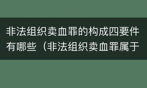 非法组织卖血罪的构成四要件有哪些（非法组织卖血罪属于什么类别）