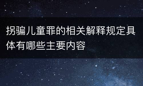 拐骗儿童罪的相关解释规定具体有哪些主要内容
