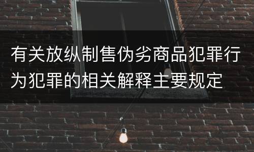 有关放纵制售伪劣商品犯罪行为犯罪的相关解释主要规定