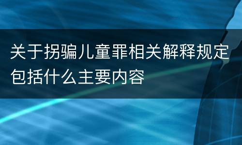 关于拐骗儿童罪相关解释规定包括什么主要内容