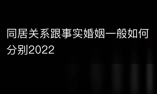 同居关系跟事实婚姻一般如何分别2022