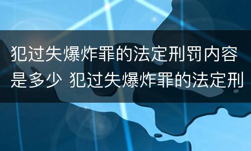 犯过失爆炸罪的法定刑罚内容是多少 犯过失爆炸罪的法定刑罚内容是多少年