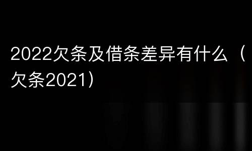 2022欠条及借条差异有什么（欠条2021）