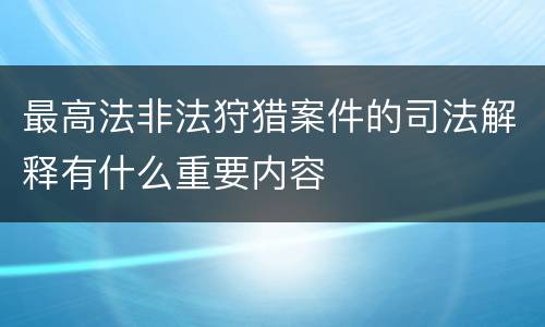 最高法非法狩猎案件的司法解释有什么重要内容