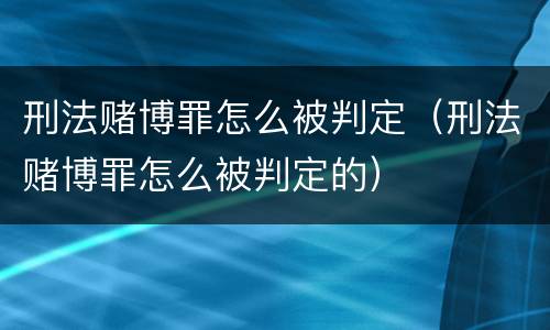 刑法赌博罪怎么被判定（刑法赌博罪怎么被判定的）