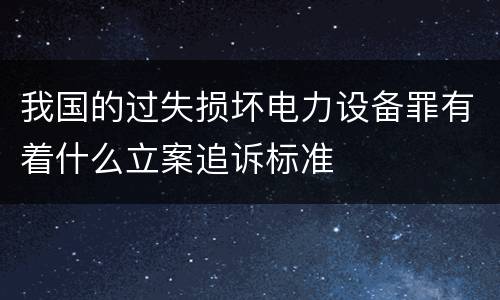 我国的过失损坏电力设备罪有着什么立案追诉标准