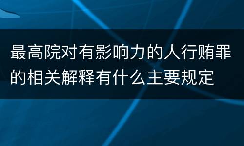 最高院对有影响力的人行贿罪的相关解释有什么主要规定