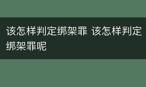 该怎样判定绑架罪 该怎样判定绑架罪呢
