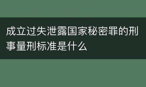 成立过失泄露国家秘密罪的刑事量刑标准是什么