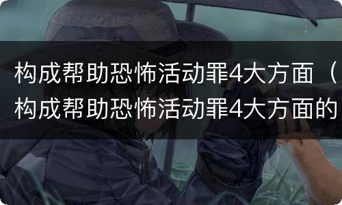 构成帮助恐怖活动罪4大方面（构成帮助恐怖活动罪4大方面的认定）