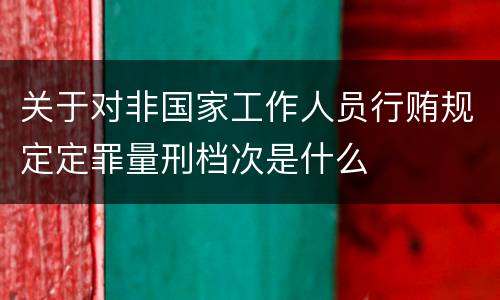关于对非国家工作人员行贿规定定罪量刑档次是什么