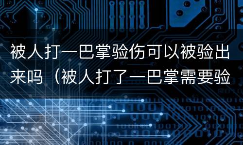 被人打一巴掌验伤可以被验出来吗（被人打了一巴掌需要验伤吗）