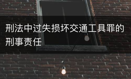 刑法中过失损坏交通工具罪的刑事责任