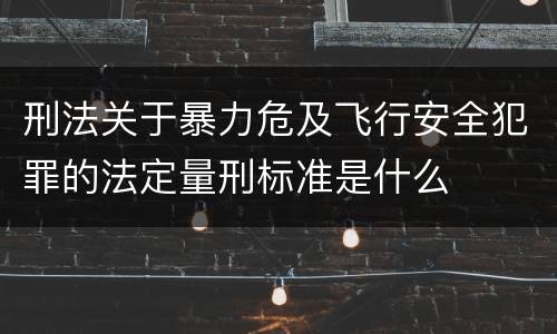 刑法关于暴力危及飞行安全犯罪的法定量刑标准是什么