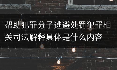 帮助犯罪分子逃避处罚犯罪相关司法解释具体是什么内容