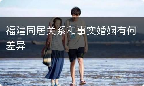 福建同居关系和事实婚姻有何差异