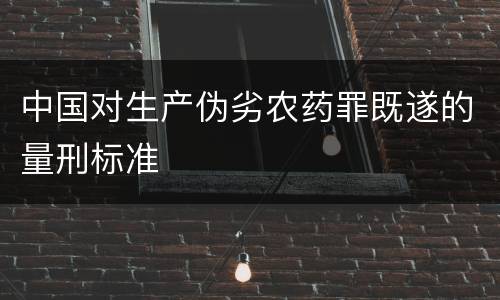 中国对生产伪劣农药罪既遂的量刑标准