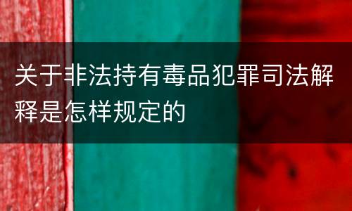 关于非法持有毒品犯罪司法解释是怎样规定的
