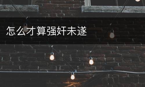 怎么才算强奸未遂