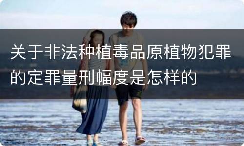 关于非法种植毒品原植物犯罪的定罪量刑幅度是怎样的