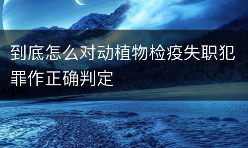到底怎么对动植物检疫失职犯罪作正确判定