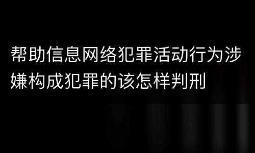 帮助信息网络犯罪活动行为涉嫌构成犯罪的该怎样判刑