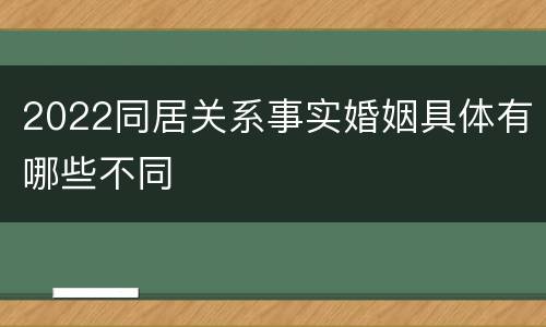 2022同居关系事实婚姻具体有哪些不同