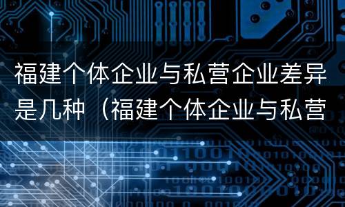 福建个体企业与私营企业差异是几种（福建个体企业与私营企业差异是几种类型）