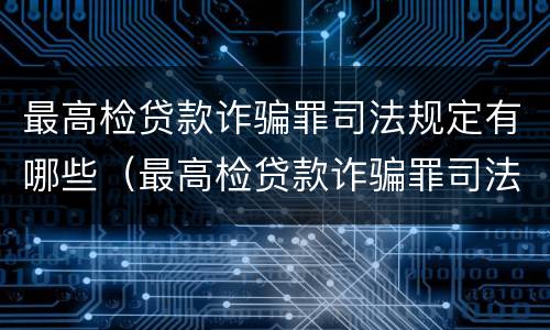 最高检贷款诈骗罪司法规定有哪些（最高检贷款诈骗罪司法规定有哪些罪名）