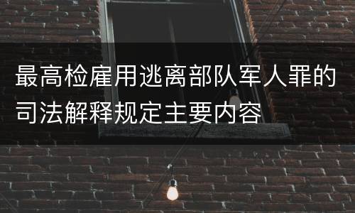 最高检雇用逃离部队军人罪的司法解释规定主要内容