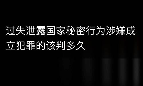 过失泄露国家秘密行为涉嫌成立犯罪的该判多久