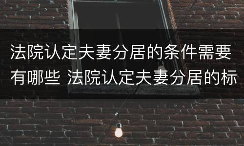 法院认定夫妻分居的条件需要有哪些 法院认定夫妻分居的标准