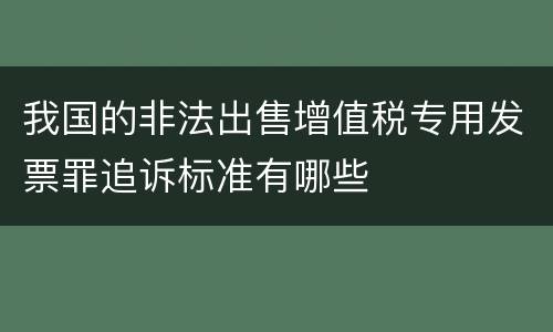 我国的非法出售增值税专用发票罪追诉标准有哪些