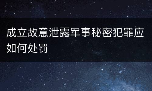 成立故意泄露军事秘密犯罪应如何处罚