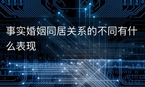 事实婚姻同居关系的不同有什么表现