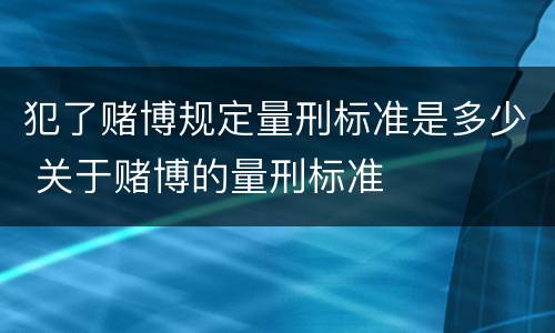 犯了赌博规定量刑标准是多少 关于赌博的量刑标准