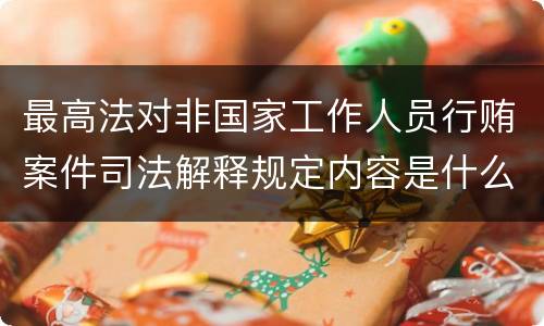 最高法对非国家工作人员行贿案件司法解释规定内容是什么