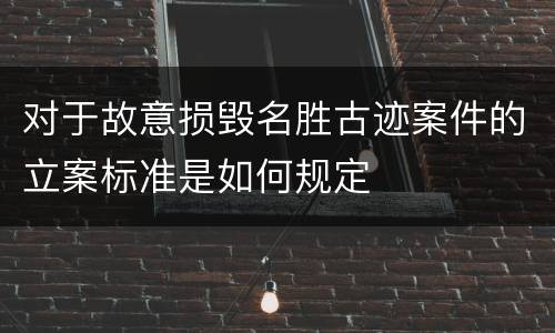 对于故意损毁名胜古迹案件的立案标准是如何规定